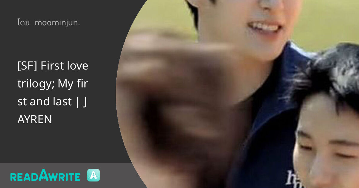 [SF] First love trilogy; My first and last | JAYREN: ฟิค Boy Love (แชท)