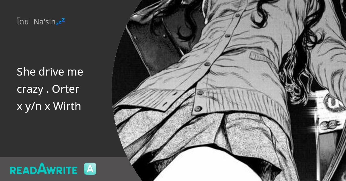 She drive me crazy . Orter x y/n x Wirth: ฟิค Love Novel (แชท)