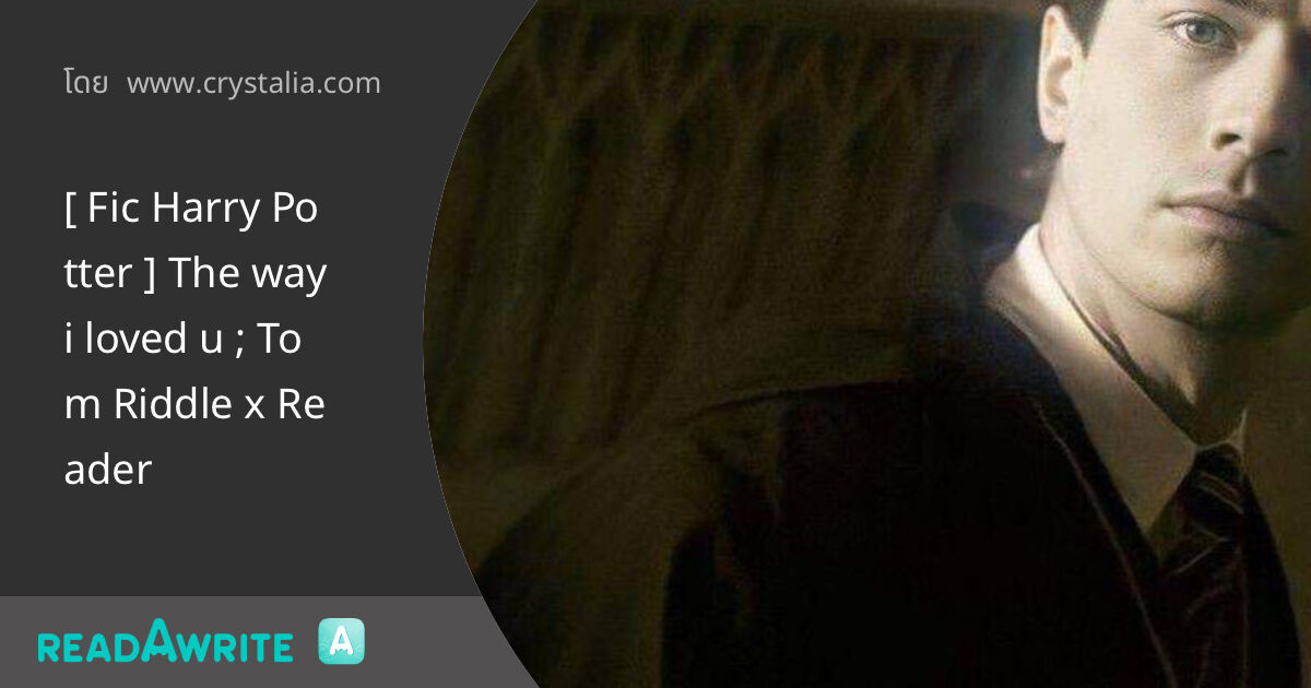 [ Fic Harry Potter ] The way i loved u ; Tom Riddle x Reader - บทที่ 9 ...